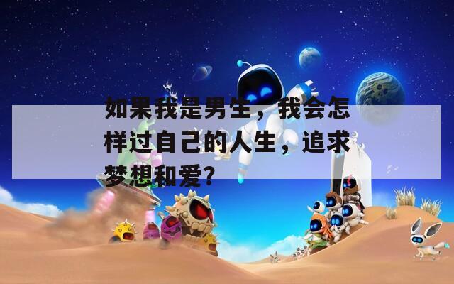 如果我是男生，我会怎样过自己的人生，追求梦想和爱？