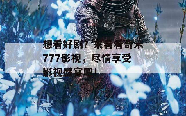 想看好剧？来看看奇米777影视，尽情享受影视盛宴吧！
