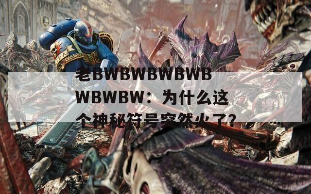 老BWBWBWBWBWBWBW：为什么这个神秘符号突然火了？