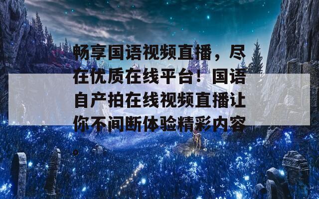 畅享国语视频直播，尽在优质在线平台！国语自产拍在线视频直播让你不间断体验精彩内容。