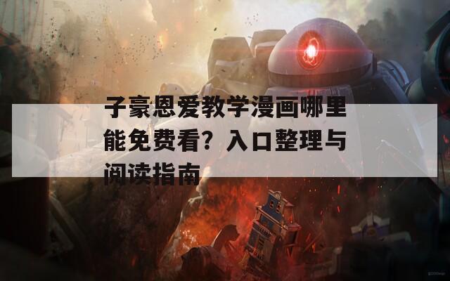 子豪恩爱教学漫画哪里能免费看？入口整理与阅读指南