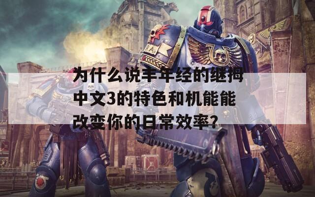 为什么说丰年经的继拇中文3的特色和机能能改变你的日常效率？