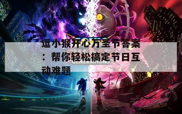 逗小猴开心万圣节答案：帮你轻松搞定节日互动难题