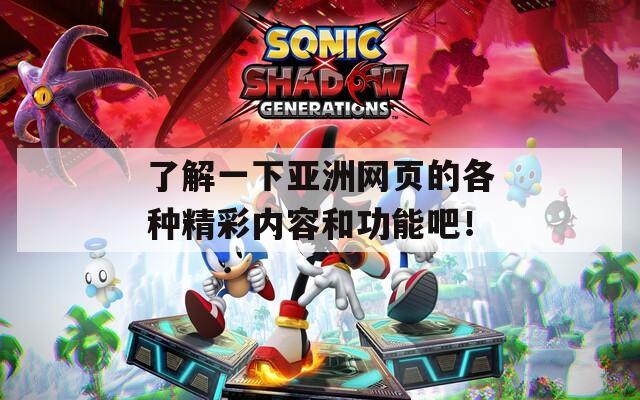 了解一下亚洲网页的各种精彩内容和功能吧！