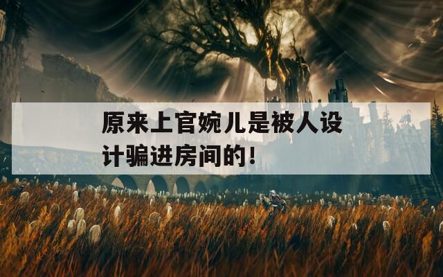 原来上官婉儿是被人设计骗进房间的！