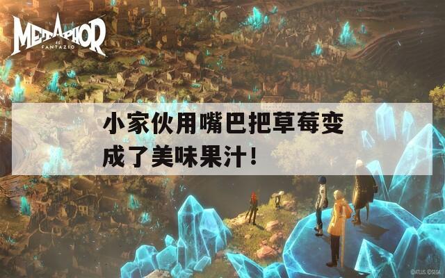 小家伙用嘴巴把草莓变成了美味果汁！