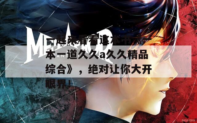 一起来看看这本书《一本一道久久a久久精品综合》，绝对让你大开眼界！