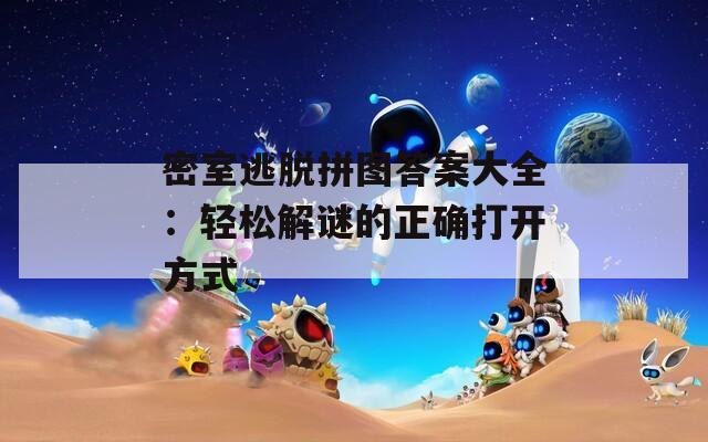 密室逃脱拼图答案大全：轻松解谜的正确打开方式