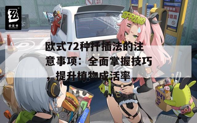 欧式72种扦插法的注意事项：全面掌握技巧，提升植物成活率