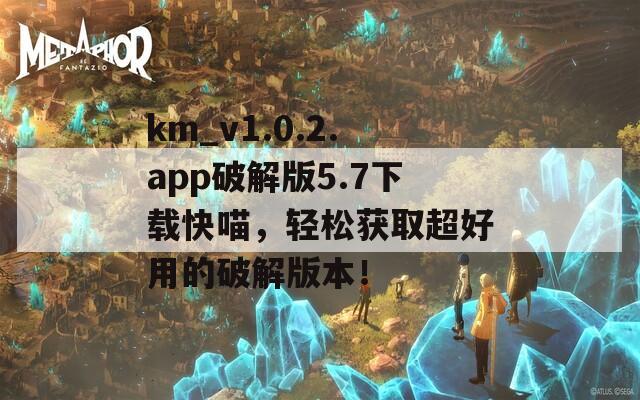 km_v1.0.2.app破解版5.7下载快喵，轻松获取超好用的破解版本！