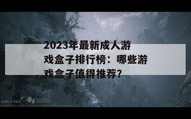 2023年最新成人游戏盒子排行榜：哪些游戏盒子值得推荐？