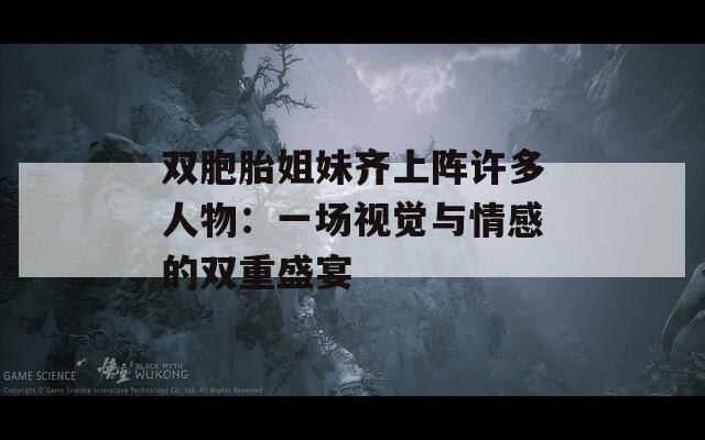 双胞胎姐妹齐上阵许多人物：一场视觉与情感的双重盛宴