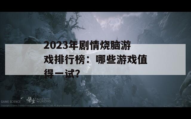 2023年剧情烧脑游戏排行榜：哪些游戏值得一试？