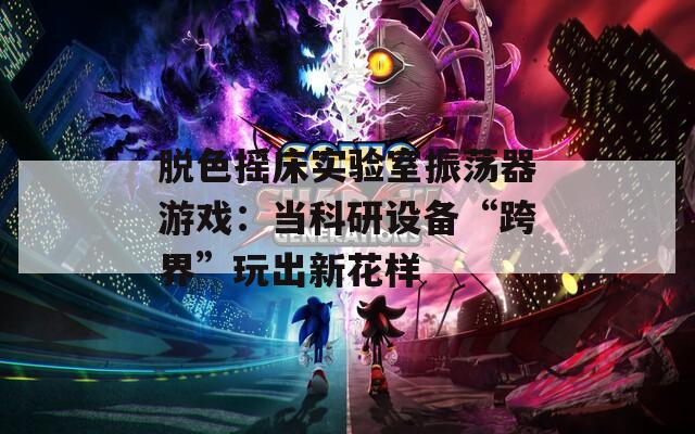 脱色摇床实验室振荡器游戏：当科研设备“跨界”玩出新花样