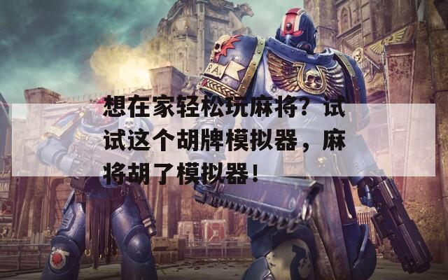 想在家轻松玩麻将？试试这个胡牌模拟器，麻将胡了模拟器！