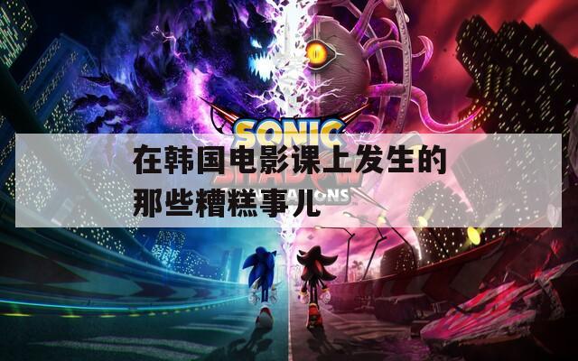 在韩国电影课上发生的那些糟糕事儿