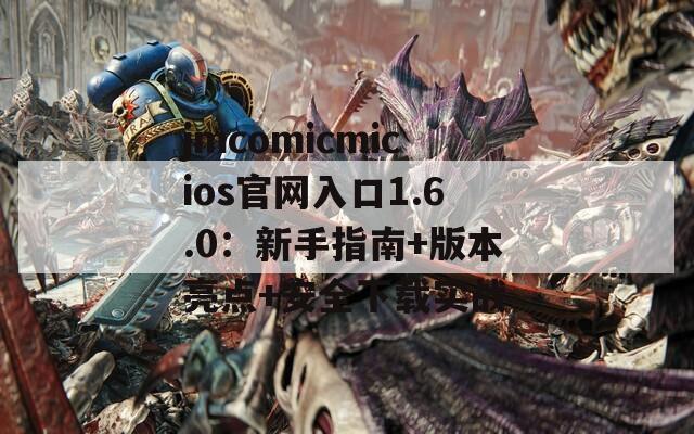 jmcomicmicios官网入口1.6.0：新手指南+版本亮点+安全下载实战