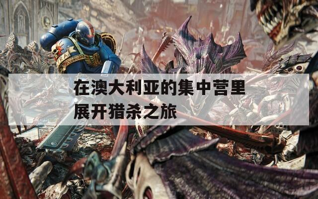 在澳大利亚的集中营里展开猎杀之旅