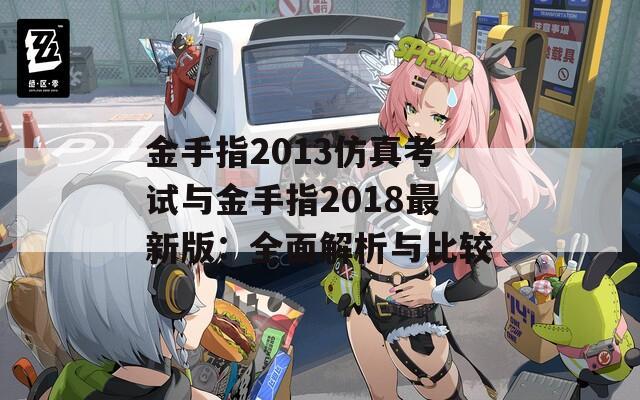 金手指2013仿真考试与金手指2018最新版：全面解析与比较