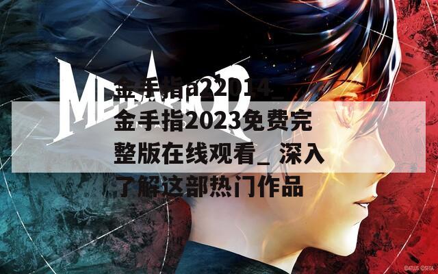 金手指a22014_金手指2023免费完整版在线观看_ 深入了解这部热门作品