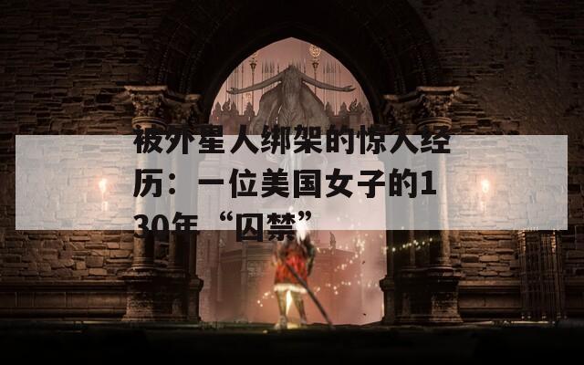 被外星人绑架的惊人经历：一位美国女子的130年“囚禁”