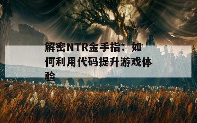 解密NTR金手指：如何利用代码提升游戏体验