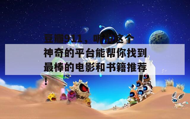 豆瓣911，听说这个神奇的平台能帮你找到最棒的电影和书籍推荐！