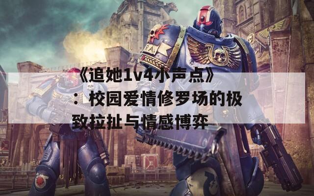 《追她1v4小声点》：校园爱情修罗场的极致拉扯与情感博弈