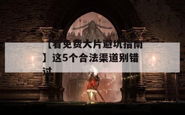 【看免费大片避坑指南】这5个合法渠道别错过