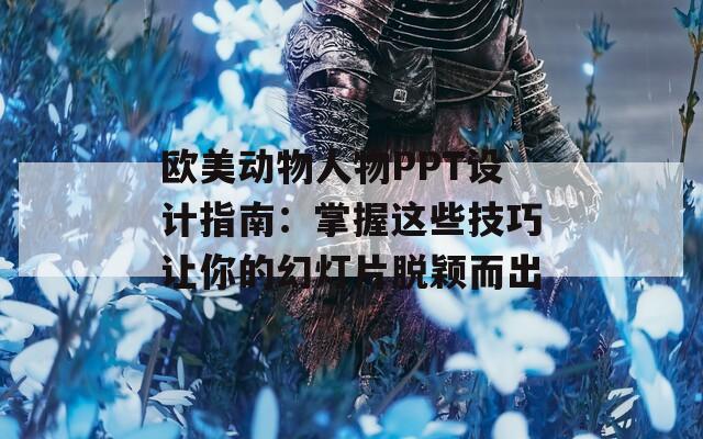 欧美动物人物PPT设计指南：掌握这些技巧让你的幻灯片脱颖而出