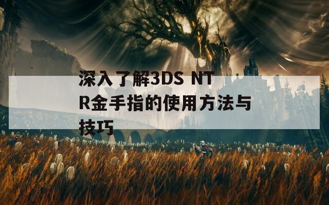 深入了解3DS NTR金手指的使用方法与技巧