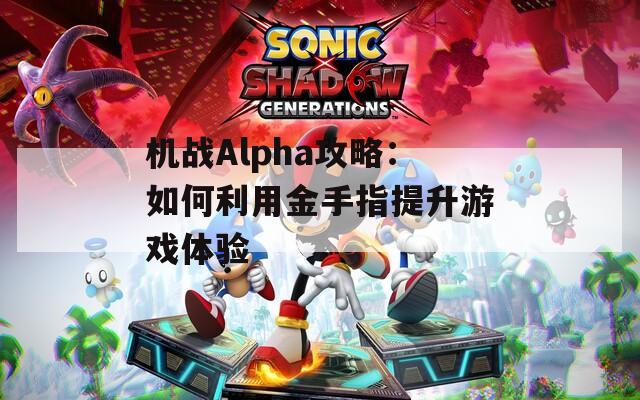 机战Alpha攻略：如何利用金手指提升游戏体验