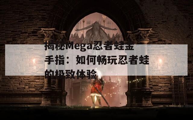 揭秘Mega忍者蛙金手指：如何畅玩忍者蛙的极致体验