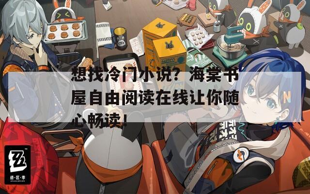 想找冷门小说？海棠书屋自由阅读在线让你随心畅读！