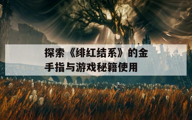 探索《绯红结系》的金手指与游戏秘籍使用