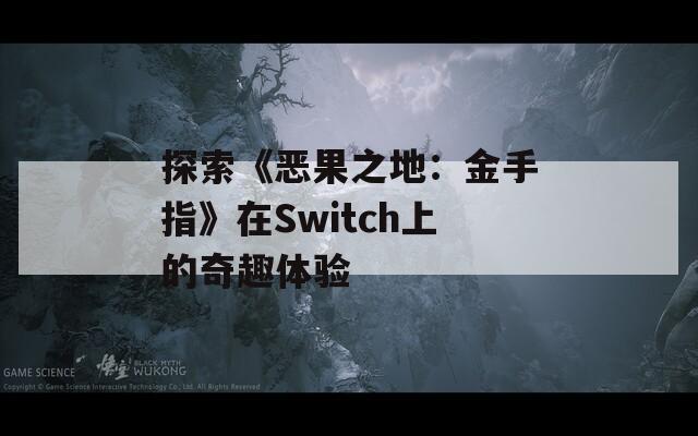 探索《恶果之地：金手指》在Switch上的奇趣体验