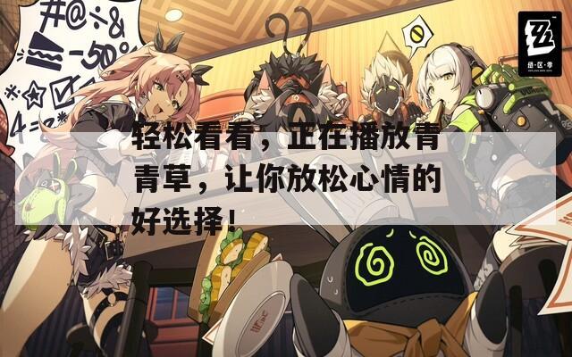 轻松看看，正在播放青青草，让你放松心情的好选择！