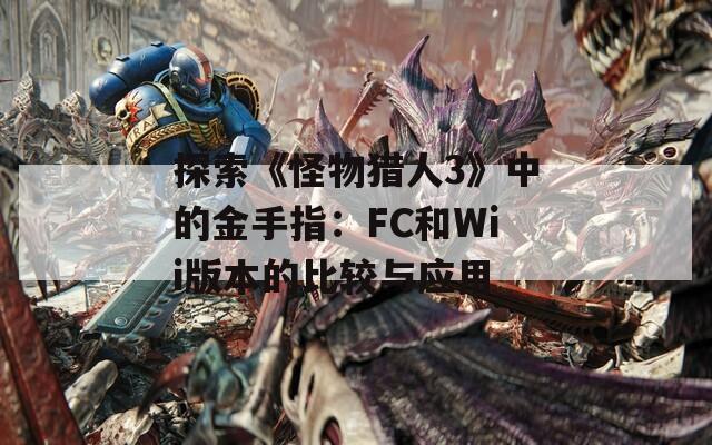 探索《怪物猎人3》中的金手指：FC和Wii版本的比较与应用