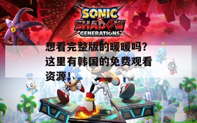 想看完整版的暖暖吗？这里有韩国的免费观看资源！