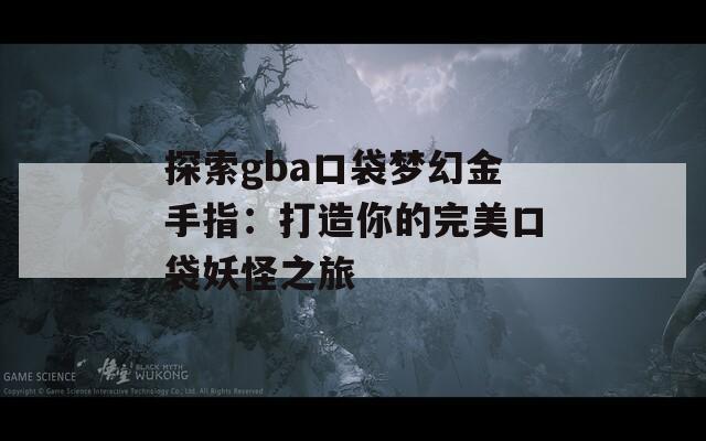 探索gba口袋梦幻金手指：打造你的完美口袋妖怪之旅
