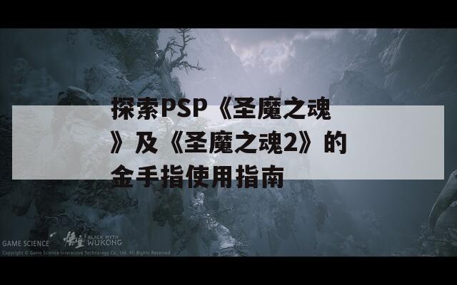 探索PSP《圣魔之魂》及《圣魔之魂2》的金手指使用指南