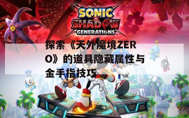 探索《天外魔境ZERO》的道具隐藏属性与金手指技巧