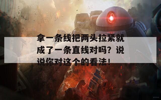 拿一条线把两头拉紧就成了一条直线对吗？说说你对这个的看法！