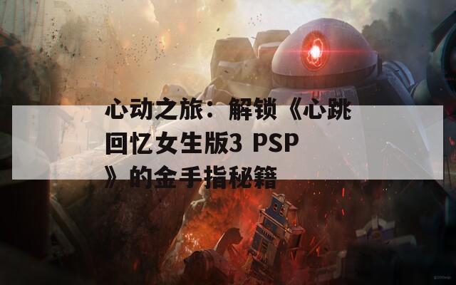 心动之旅：解锁《心跳回忆女生版3 PSP》的金手指秘籍