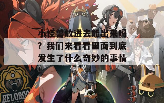 小怪兽放进去能出来吗？我们来看看里面到底发生了什么奇妙的事情！