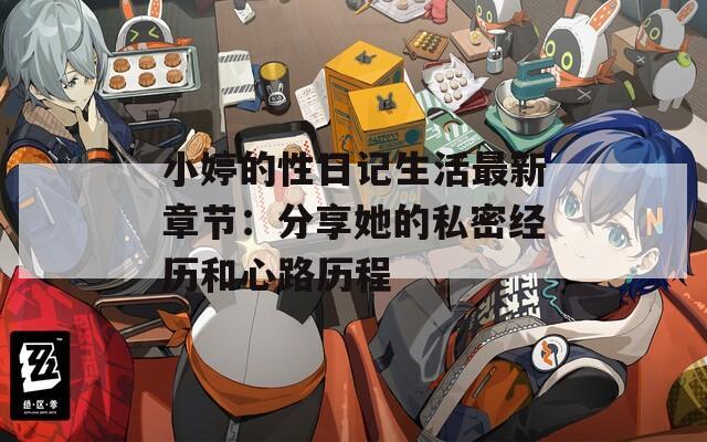 小婷的性日记生活最新章节：分享她的私密经历和心路历程