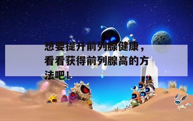 想要提升前列腺健康，看看获得前列腺高的方法吧！
