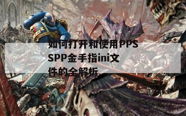 如何打开和使用PPSSPP金手指ini文件的全解析