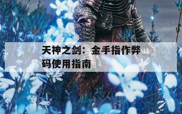 天神之剑：金手指作弊码使用指南
