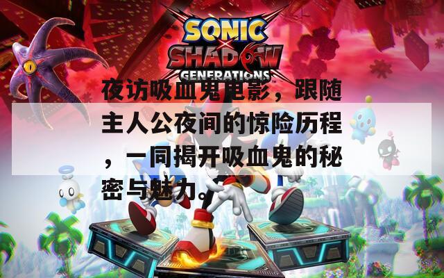 夜访吸血鬼电影，跟随主人公夜间的惊险历程，一同揭开吸血鬼的秘密与魅力。